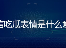 吃瓜表情是什么意思微信,微信中的社交暗语解析